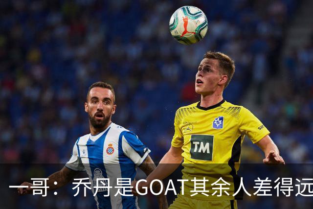 一哥：乔丹是GOAT其余人差得远 第二我选科比因詹姆斯跳投不稳